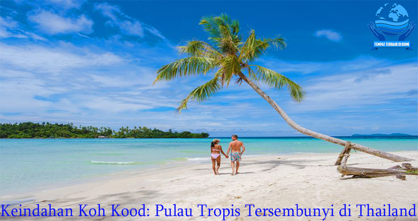 Keindahan Koh Kood: Pulau Tropis Tersembunyi di Thailand